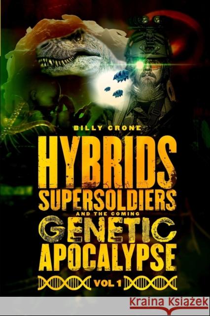 Hybrids, Super Soldiers & the Coming Genetic Apocalypse Vol.1 Billy Crone 9781948766470 Get a Life Ministries