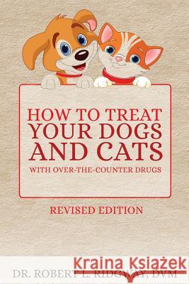 How to Treat Your Dogs and Cats with Over-the-Counter Drugs Ridgway DVM, Robert L. 9781948779395 Toplink Publishing, LLC
