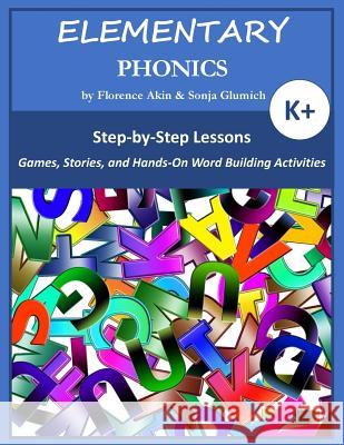 Elementary Phonics: A Three-Year Phonics and Vocabulary Building Program Florence Akin Sonja Glumich 9781948783033