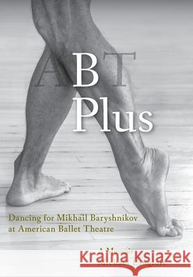 B Plus: Dancing for Mikhail Baryshnikov at American Ballet Theatre: A Memoir Michael Langlois 9781948796149