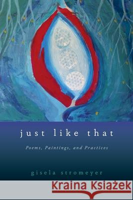 Just Like That: Poems, Paintings, and Practices Gisela Stromeyer 9781948796606 Epigraph Publishing