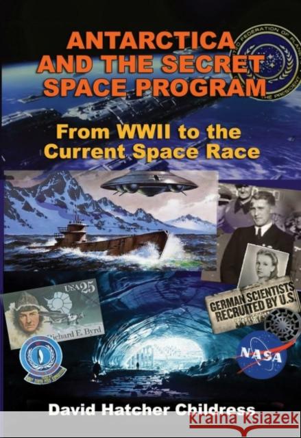Antarctica and the Secret Space Program: From WWII to the Current Space Race David Childress 9781948803205 Adventures Unlimited Press