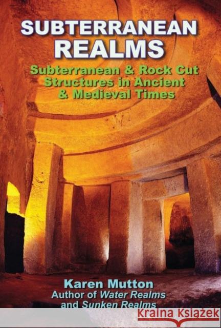 Subterranean Realms: Subterranean & Rock Cut Structures in Ancient & Medieval Times Karen Mutton 9781948803434 Adventures Unlimited Press