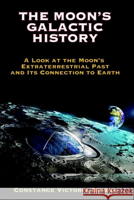 The Moon's Galactic History: A Look at the Moon's Extraterrestrial Past and Its Connection to Earth Briggs, Constance Victoria 9781948803502 Adventures Unlimited Press