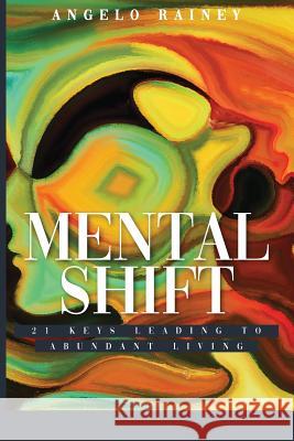 Mental Shift: 21 Keys Leading to Abundant Living Angelo Rainey 9781948812108