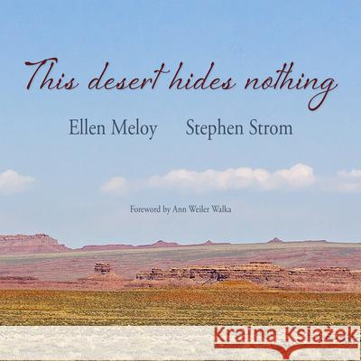 This Desert Hides Nothing: Selections from the Work of Ellen Meloy with Photographs by Stephen Strom Meloy, Ellen 9781948814287 Torrey House Press