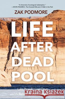Life After Dead Pool: Lake Powell's Last Days and the Rebirth of the Colorado River Zak Podmore 9781948814966 Torrey House Press