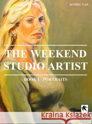 The WeekEnd Studio Artist, Book I - Portraits Van, Daniel 9781948820097 Toku Publishing, LLC