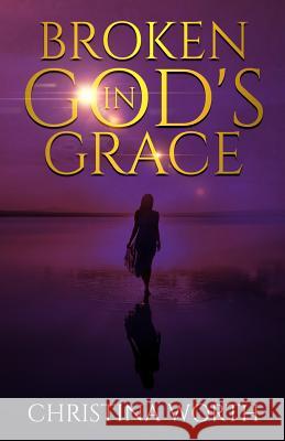 Broken in God's Grace Christina Worth 9781948829137