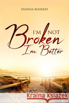 I'm Not Broken, I'm Better Deanna Bookert 9781948829335