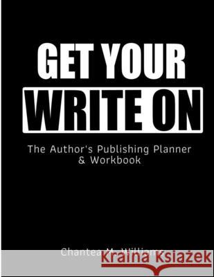 Get Your Write On: The Author's Publishing Planner & Workbook Chantea M. Williams 9781948829502 Relentless Publishing House, LLC