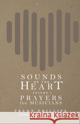 Sounds of the Heart, Volume 1: Prayers for Musicians Trent Phillips 9781948829786