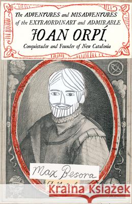 The Adventures and Misadventures of the Extraordinary and Admirable Joan Orpí, Conquistador and Founder of New Catalonia Max Besora 9781948830249 Open Letter