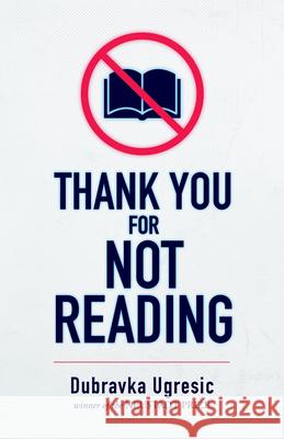 Thank You for Not Reading Dubravka Ugresic Celia Hawkesworth Damion Searls 9781948830454