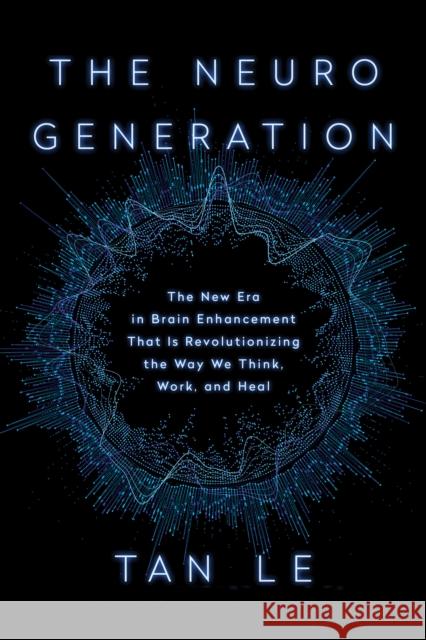 The Neurogeneration: The New Era in Brain Enhancement That Is Revolutionizing the Way We Think, Work, and Heal  9781948836487 Benbella Books