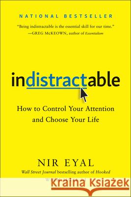 Indistractable: How to Control Your Attention and Choose Your Life Eyal, Nir 9781948836531 Benbella Books