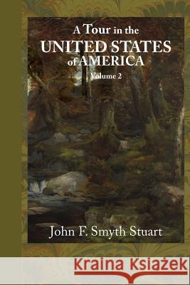 A Tour in the United States of America, Volume 2 John F. Smyth Stuart 9781948837125