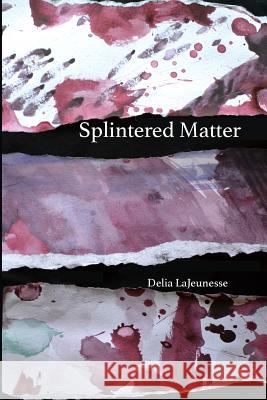 Splintered Matter Delia Lajeunesse 9781948850001 Not Avail