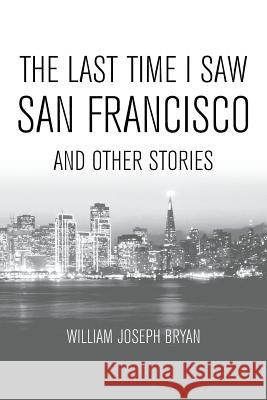 The Last Time I Saw San Francisco: And Other Stories William Joseph Bryan 9781948858380 Strategic Book Publishing & Rights Agency, LL