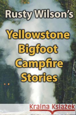 Yellowstone Bigfoot Campfire Stories Rusty Wilson 9781948859066