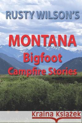 Rusty Wilson's Montana Bigfoot Campfire Stories Rusty Wilson 9781948859110