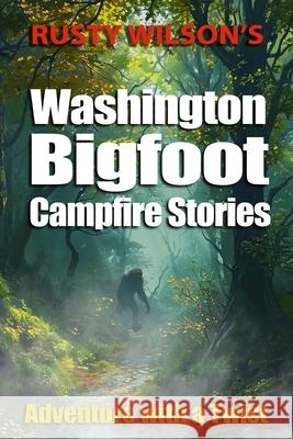 Rusty Wilson's Washington Bigfoot Campfire Stories Rusty Wilson 9781948859295 Yellow Cat Publishing