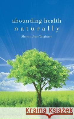 Abounding Health Naturally Sharon Jean Wiginton 9781948864589 Readersmagnet LLC