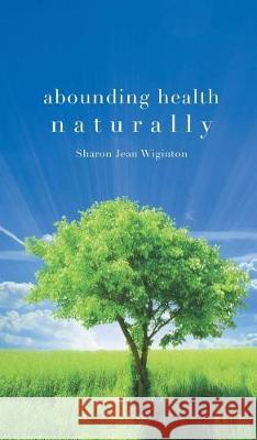 Abounding Health Naturally Sharon Jean Wiginton 9781948864596 Readersmagnet LLC