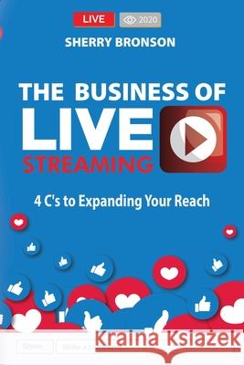 The Business of Live Streaming: 4 C's to Expanding Your Reach Bronson, Sherry 9781948877602