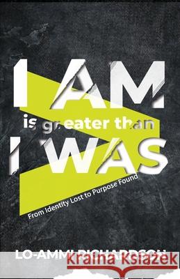 I Am is Greater Than I Was: From Identity Lost to Purpose Found Lo-Ammi Richardson 9781948877633 Watersprings Media House