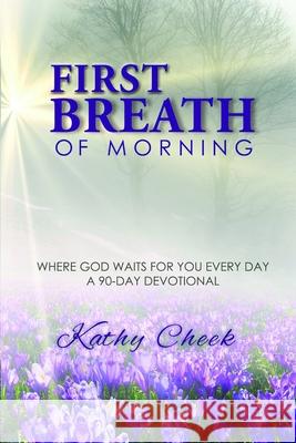 First Breath of Morning: Where God Waits for You Every Day! Kathy Cheek 9781948888516 Elk Lake Publishing, Inc.