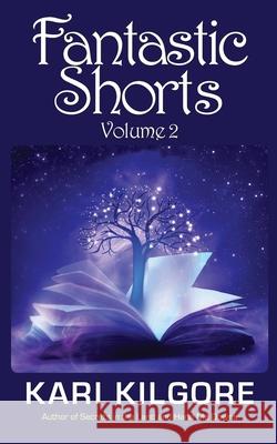 Fantastic Shorts: Volume 2 Kari Kilgore 9781948890434 Spiral Publishing, Ltd.