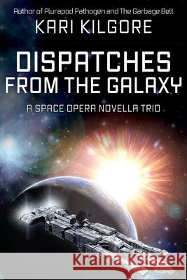 Dispatches from the Galaxy: A Space Opera Novella Trio Kari Kilgore 9781948890571 Spiral Publishing, Ltd.