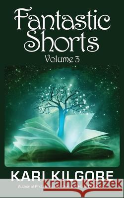 Fantastic Shorts: Volume 3 Kari Kilgore 9781948890632 Spiral Publishing, Ltd.