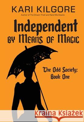 Independent by Means of Magic: The Odd Society: Book One Kari Kilgore 9781948890670 Spiral Publishing, Ltd.