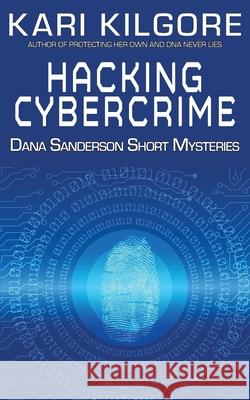 Hacking Cybercrime: Dana Sanderson Short Mysteries Kari Kilgore 9781948890793 Spiral Publishing, Ltd.