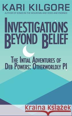 Investigations Beyond Belief: The Initial Adventures of Deb Powers: Otherworldly PI Kari Kilgore 9781948890946 Spiral Publishing, Ltd.