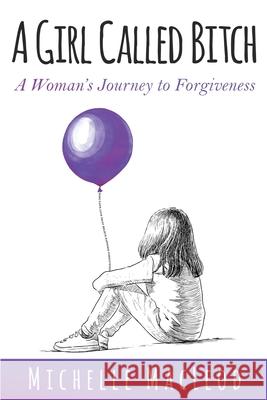 A Girl Called Bitch: A Woman's Journey to Forgiveness Michelle MacLeod 9781948903295 Michelle MacLeod