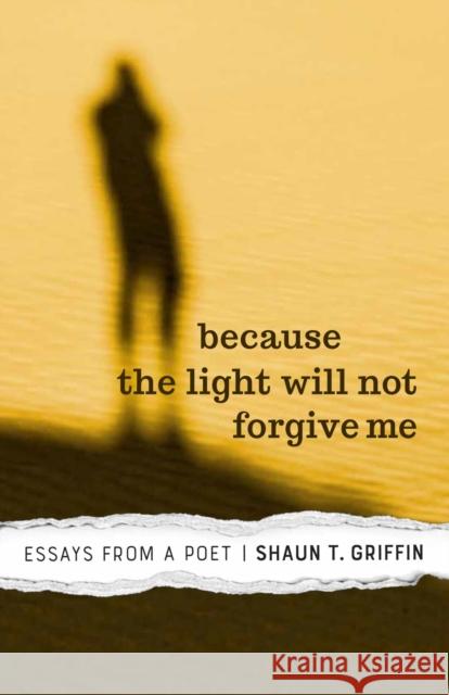 Because the Light Will Not Forgive Me: Essays from a Poet Griffin, Shaun T. 9781948908122 University of Nevada Press