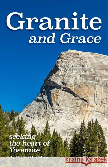 Granite and Grace: Seeking the Heart of Yosemite Michael P. Cohen 9781948908160 University of Nevada Press