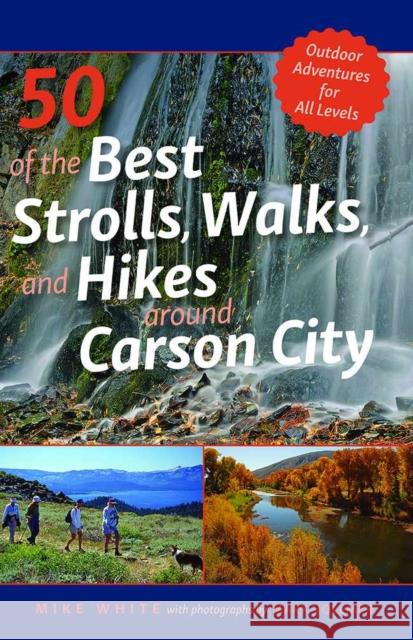 50 of the Best Strolls, Walks, and Hikes Around Carson City: Volume 1 White, Mike 9781948908665