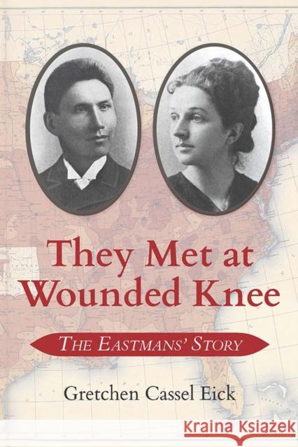 They Met at Wounded Knee: The Eastmans' Story Gretchen Cassel Eick 9781948908726 University of Nevada Press