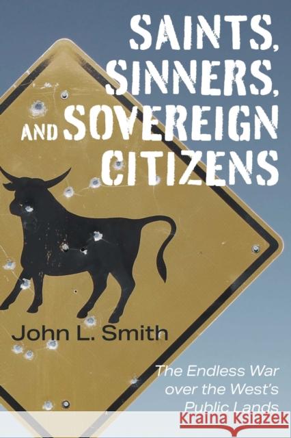 Saints, Sinners, and Sovereign Citizens: The Endless War Over the West's Public Lands John L. Smith 9781948908900 University of Nevada Press