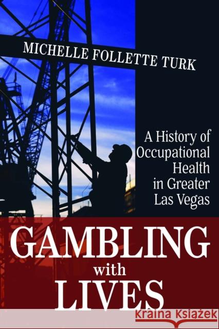 Gambling with Lives: A History of Occupational Health in Greater Las Vegas Michelle Follette Turk 9781948908924 University of Nevada Press
