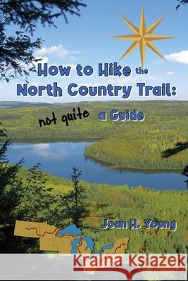 How to Hike the North Country Trail: not quite a Guide Joan H. Young 9781948910101 Books Leaving Footprints