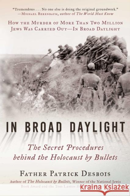 In Broad Daylight: The Secret Procedures behind the Holocaust by Bullets Father Patrick Desbois 9781948924627