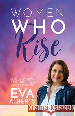 Women Who Rise- Eva Alberts: 30 International Best Selling Author Including Eva Alberts 9781948927079 Kate Butler Books