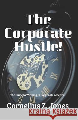 The Corporate Hustle: The Guide to Winning in Corporate America. Cornelius Z. Jones 9781948936316 R.O.A.R. Publishing Group
