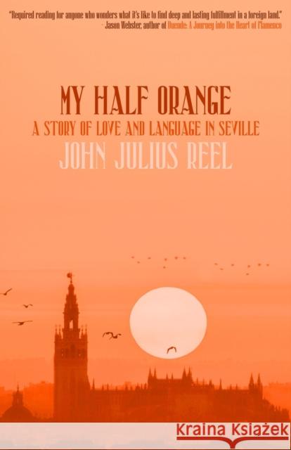 My Half Orange: A Story of Love and Language in Seville John Julius Reel 9781948954778 Tortoise Books