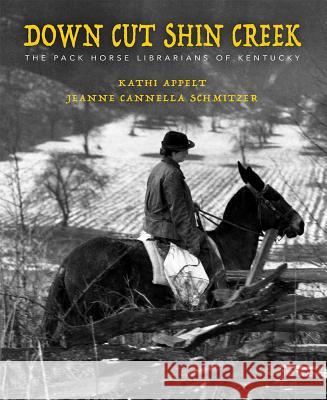 Down Cut Shin Creek: The Pack Horse Librarians of Kentucky Kathi Appelt Jeanne Cannella Schmitzer 9781948959100 Purple House Press